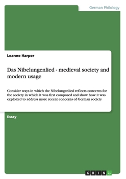 Paperback Das Nibelungenlied - medieval society and modern usage: Consider ways in which the Nibelungenlied reflects concerns for the society in which it was fi Book