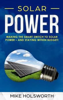 Paperback Solar Power: Making the Smart Switch to Solar Power - And Staying Within Budget! Book