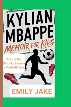 KYLIAN MBAPPE MEMOIR FOR KIDS: Story of the boy who became a football hero