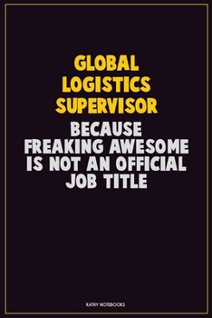 Paperback Global Logistics Supervisor, Because Freaking Awesome Is Not An Official Job Title: Career Motivational Quotes 6x9 120 Pages Blank Lined Notebook Jour Book