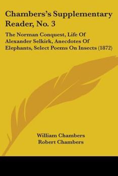 Paperback Chambers's Supplementary Reader, No. 3: The Norman Conquest, Life Of Alexander Selkirk, Anecdotes Of Elephants, Select Poems On Insects (1872) Book