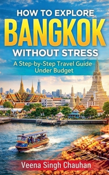 How to Explore Bangkok Without Stress: A Step-by-Step Travel Guide Under Budget