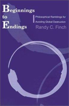 Paperback Beginnings to Endings: Philosophical Ramblings for Avoiding Global Destruction Book