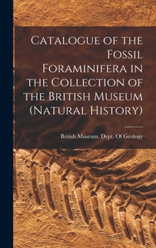 Catalogue of the Fossil Foraminifera in the Collection of the British Museum (Natural History).