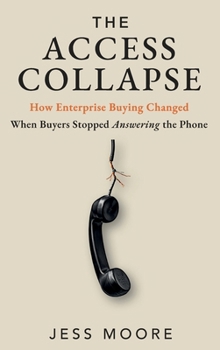 Hardcover The Access Collapse: How Enterprise Buying Changed When Buyers Stopped Answering the Phone Book