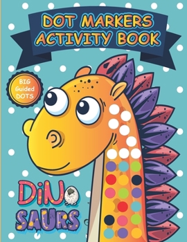 Dot Markers Activity Book Dinosaurs: Alphabet, Numbers and Cute Dinosaurs Easy Guided Big Dots Dinosaur Dot Marker Coloring Book