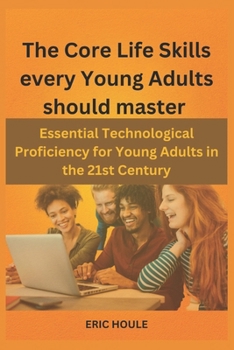 Paperback The Core Life Skills every Young Adults should master: Essential Technological Proficiency for Young Adults in the 21st Century Book