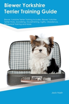 Paperback Biewer Yorkshire Terrier Training Guide Biewer Yorkshire Terrier Training Includes: Biewer Yorkshire Terrier Tricks, Socializing, Housetraining, Agili Book