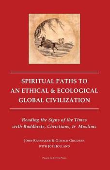 Paperback Spiritual Paths to An Ethical & Ecological Global Civilization: Reading the Signs of the Times with Buddhists, Christians, & Muslims Book