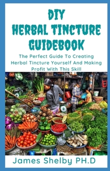 Paperback DIY Herbal Tincture Guide Book: The Perfect Guide To Creating Herbal Tincture Yourself And Making Profit With This Skills Book