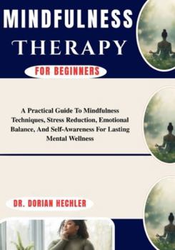 Paperback Mindfulness Therapy For Beginners: A Practical Guide To Mindfulness Techniques, Stress Reduction, Emotional Balance, And Self-Awareness For Lasting Me Book