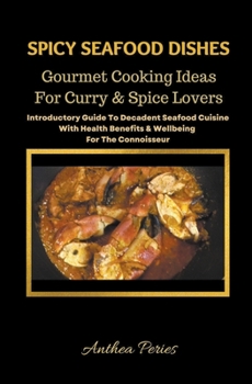 Paperback Spicy Seafood Dishes: Gourmet Cooking Ideas For Curry And Spice Lovers. Introductory Guide To Decadent Seafood Cuisine With Health Benefits Book