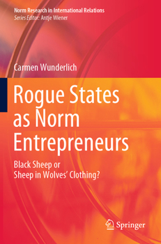 Rogue States as Norm Entrepreneurs: Black Sheep or Sheep in Wolves' Clothing? (Norm Research in International Relations)