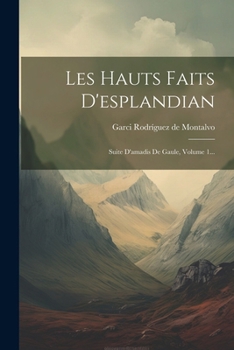 Paperback Les Hauts Faits D'esplandian: Suite D'amadis De Gaule, Volume 1... [French] Book