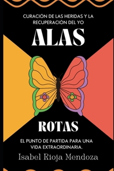 Alas Rotas: Curación de las Heridas y la Recuperación del Yo. El punto de partida para una vida extraordinaria. (Spanish Edition)