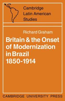 Britain and the Onset of Modernization in Brazil 1850-1914 - Book #4 of the Cambridge Latin American Studies