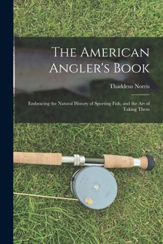 Paperback The American Angler's Book: Embracing the Natural History of Sporting Fish, and the art of Taking Them Book