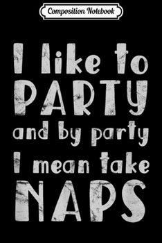 Paperback Composition Notebook: I Like to Party and by Party I Mean Take Naps Light Journal/Notebook Blank Lined Ruled 6x9 100 Pages Book