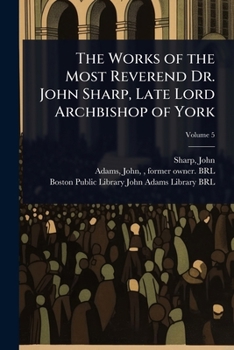 The Works of the Most Reverend Dr. John Sharp, Late Lord Archbishop of York
