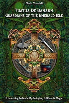 Paperback Tuatha Dé Danann: Guardians of the Emerald Isle: Unearthing Ireland's Mythologies, Folklore & Magic Book