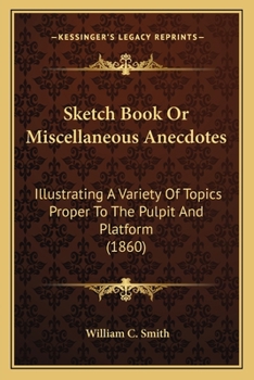 Paperback Sketch Book Or Miscellaneous Anecdotes: Illustrating A Variety Of Topics Proper To The Pulpit And Platform (1860) Book