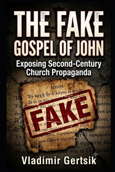 The Fake Gospel of John: Exposing Second-Century Church Propaganda (The Hidden History of the Early Church)