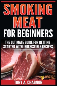Paperback Smoking Meat For Beginners: The Ultimate Guide For Getting Started With Irresistible Recipes Book