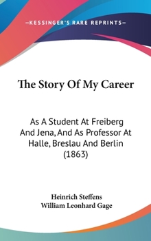 Hardcover The Story Of My Career: As A Student At Freiberg And Jena, And As Professor At Halle, Breslau And Berlin (1863) Book