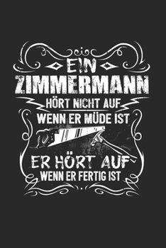 Ein Zimmermann Hört Nicht Auf Wenn Er Müde Ist Er Hört Auf Wenn Er Fertig Ist: Zimmermann & Zimmerer Notizbuch 6'x9' Liniert Geschenk für Zimmerei & Geselle (German Edition)