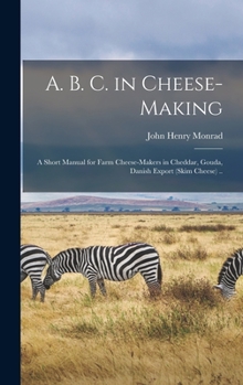 Hardcover A. B. C. in Cheese-making; a Short Manual for Farm Cheese-makers in Cheddar, Gouda, Danish Export (skim Cheese) .. Book