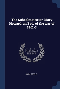 Paperback The Schoolmates; or, Mary Howard; an Epic of the war of 1861-5 Book