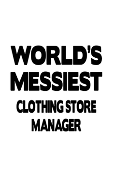 World's Messiest Clothing Store Manager: New Clothing Store Manager Notebook, Clothing Store Managing/Organizer Journal Gift, Diary, Doodle Gift or Notebook | 6 x 9 Compact Size, 109 Blank Lined Pages