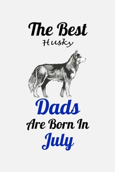 The Best Husky Dads Are Born In July: Unique Notebook Journal For Husky Owners and Lovers, Funny Birthday NoteBook Gift for Women, Men, Kids, Boys & ... Pages for College, School, Home  & Work .