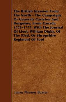 Paperback The British Invasion From The North - The Campaigns Of Generals Carleton And Burgoyne, From Canada 1776-1777, With The Journal Of Lieut. William Digby Book