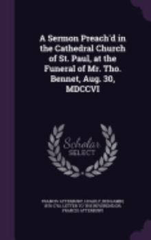 Hardcover A Sermon Preach'd in the Cathedral Church of St. Paul, at the Funeral of Mr. Tho. Bennet, Aug. 30, MDCCVI Book