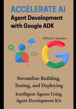 Paperback Accelerate AI Agent Development with Google ADK: Streamline Building, Testing, and Deploying Intelligent Agents Using Agent Development Kit Book