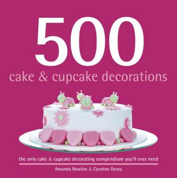 Hardcover 500 Cake & Cupcake Decorations: The Only Cake & Cupcake Decorating Compendium You'll Ever Need Book