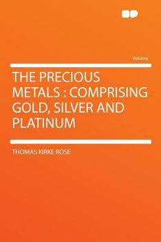 Paperback The Precious Metals: Comprising Gold, Silver and Platinum Book