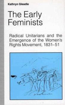 The Early Feminists: Radical Unitarians and the Emergence of the Women's Rights Movement, 1831-51 - Book  of the Studies in Gender History