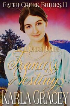 Mail Order Bride - Frances's Destiny: Clean and Wholesome Historical Western Cowboy Inspirational Romance - Book #11 of the Faith Creek Brides