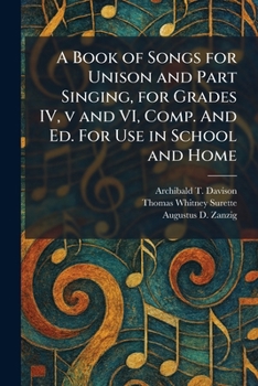 A Book of Songs for Unison and Part Singing, for Grades IV, v and VI, Comp. And Ed. For Use in School and Home