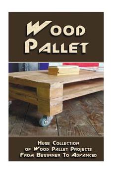 Paperback Wood Pallet: Huge Collection of Wood Pallet Projects From Beginner To Advanced: (DIY palette projects) Book