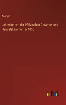 Jahresbericht der Pfälzischen Gewerbe- und Handelskammer für 1856