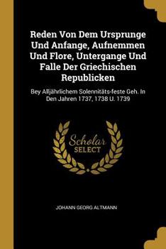 Paperback Reden Von Dem Ursprunge Und Anfange, Aufnemmen Und Flore, Untergange Und Falle Der Griechischen Republicken: Bey Alljährlichem Solennitäts-feste Geh. Book