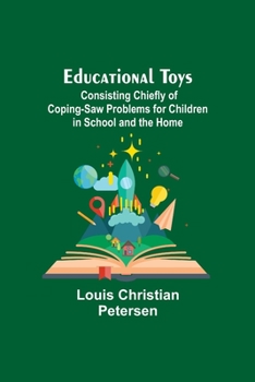 Educational toys, consisting chiefly of coping-saw problems for children in the school and the home - Primary Source Edition