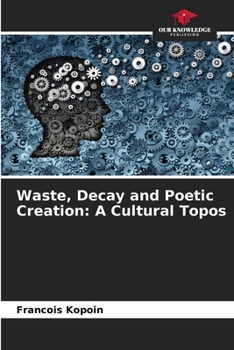 Paperback Waste, Decay and Poetic Creation: A Cultural Topos Book
