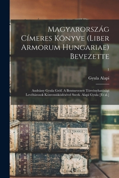 Magyarorszag Cimeres Konyve (Liber Armorum Hungariae) Bevezette: Andrassy Gyula Grof. a Bentnevezett Torvenyhatosagi Leveltarosok Kozremukodesevel Szerk. Alapi Gyula [Et Al.]; 1
