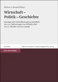 Wirtschaft - Politik - Geschichte: Beitrage Zum Gedenkkolloquium Anlasslich Des 100. Geburtstages Von Wilhelm Abel Am 16. Oktober 2004 in Leipzig