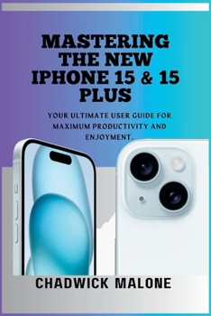 Paperback MASTERING THE NEW iPHONE 15 & 15 Plus: Your ultimate User guide for Maximum Productivity and Enjoyment Book