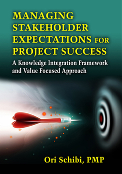 Hardcover Managing Stakeholder Expectations for Project Success: A Knowledge Integration Framework and Value Focused Approach Book